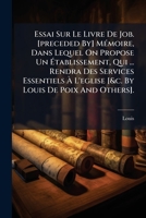 Essai Sur Le Livre De Job. [preceded By] Mémoire, Dans Lequel On Propose Un Établissement, Qui ... Rendra Des Services Essentiels À L'eglise [&c. By Louis De Poix And Others]. 1246430428 Book Cover