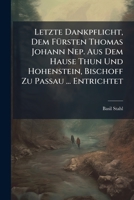 Letzte Dankpflicht, Dem Fürsten Thomas Johann Nep. Aus Dem Hause Thun Und Hohenstein, Bischoff Zu Passau ... Entrichtet... 1271034328 Book Cover
