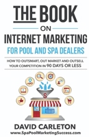 The Book on Internet Marketing for Pool and Spa Dealers: How to Outsmart, Out Market and Outsell Your Competition in 90 Days or Less B08HQ45TS7 Book Cover