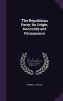 The Republican Party: Its Origin, Necessity and Permanence (Classic Reprint) 1275808379 Book Cover