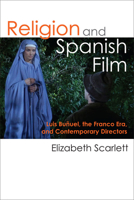 Religion and Spanish Film: Luis Buñuel, the Franco Era, and Contemporary Directors 0472072455 Book Cover
