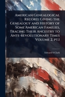 American Genealogical Record; Giving the Genealogy and History of Some American Families, Tracing Their Ancestry to Ante-revolutionary Times Volume 2, pt.1 1024091937 Book Cover