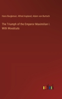 The Triumph of the Emperor Maximilian I. With Woodcuts 3385389178 Book Cover