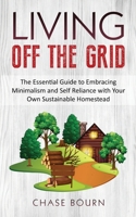 Living Off The Grid: The Essential Guide to Embracing Minimalism and Self Reliance with Your Own Sustainable Homestead 1695207904 Book Cover