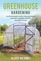 Greenhouse Gardening: An effective guide to build a cheap greenhouse, grow fruits, vegetables and herbs throughout the year. B085KQ2KCM Book Cover