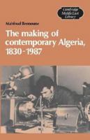 The Making of Contemporary Algeria, 1830-1987 (Cambridge Middle East Library) 0521524326 Book Cover