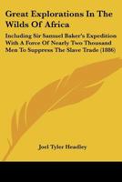 Great Explorations In The Wilds Of Africa: Including Sir Samuel Baker's Expedition With A Force Of Nearly Two Thousand Men To Suppress The Slave Trade 1178012212 Book Cover