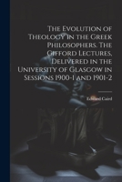 The Evolution of Theology in the Greek Philosophers. The Gifford Lectures, Delivered in the University of Glasgow in Sessions 1900-1 and 1901-2 1021467707 Book Cover