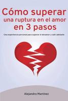 C�mo superar una ruptura en el amor en 3 pasos: Una experiencia personal para superar el desamor y salir adelante 1534884351 Book Cover