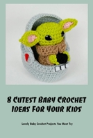 8 Cutest Baby Crochet Ideas For Your Kids: Lovely Baby Crochet Projects You Must Try B09M5LJYC9 Book Cover
