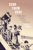 Send Them Here: Religion, Politics, and Refugee Resettlement in North America 0228005515 Book Cover