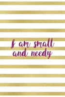 I Am Small And Needy: All Purpose 6x9" Blank Lined Notebook Journal Way Better Than A Card Trendy Unique Gift Gold and White Striped Bratt 1694675033 Book Cover