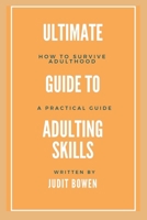 Ultimate Guide To Adulting Life Skills: How To Survive Adulthood, A Practical Guide B0CS3KDF7Y Book Cover