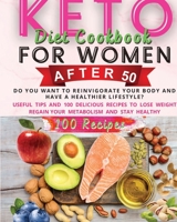 Keto Diet Cookbook For Women After 50: Do You Want to Reinvigorate Your Body and Have a Healthier Lifestyle? Useful Tips and 100 Delicious Recipes to ... Regain Your Metabolism and Stay Healthy 1667125702 Book Cover