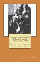 Gottfried Wilhelm Leibniz, the Humanist Agenda and Scientific Method: The Unity of Humanism, Theism and Science 1501033239 Book Cover