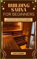 Building Sauna for Beginners: A Step-By-Step DIY Manual To The Complete Sauna Construction & Techniques For Beginners B0CR7XX7VN Book Cover