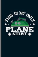 This is my only Plane Shirt: Wife Laundry Ironing Clothes Iron Wives Humorous This Is My Only Plane Shirt Funny Gift (6"x9") Dot Grid notebook Journal to write in 1080118349 Book Cover