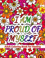 I Am Proud of Myself: An Adult Coloring Book Featuring Beautiful Designs and Self-Love Affirmations for Healing B08XYNFYVB Book Cover