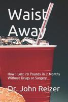 Waist Away: How I Lost 70 Pounds in 7 Months Without Drugs or Surgery 1095693840 Book Cover