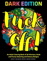 Fuck Off: An Adult Coloring Book of 30 Hilarious, Rude and Funny Swearing and Sweary Designs: DARK EDITION: adukt coloring books swear words 1673023614 Book Cover