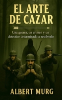 El arte de cazar: Una guerra ,un crimen ,y un detective determinado a resolverlo B0FTG5CXGJ Book Cover