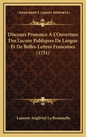 Discours Prononce A L'Ouverture Des Lecons Publiques De Langue Et De Belles-Lettres Francoises (1751) 1166012786 Book Cover