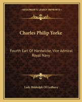 Charles Philip Yorke: Fourth Earl Of Hardwicke, Vice Admiral Royal Navy 1419112643 Book Cover