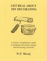 Get Real About DIY Decorating: A concise, comprehensive guide to designing, decorating, staging, and downsizing your home 1548375799 Book Cover