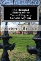 The Haunted History of the Trans Allegheny Lunatic Asylum 1466401192 Book Cover