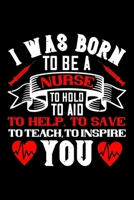 I Was Born To Be A Nurse To Hold To Aid To Help To Save To Teach To Inspire You: Best nurse journal notebook for multiple purpose like writing notes, plans and ideas. Perfect nurse gifts for nurse wom 1676755926 Book Cover