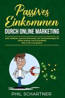 Passives Einkommen durch Online Marketing: Geld verdienen, passives Einkommen und Verkaufsstrategien für Online Business und Social Media! Nine-to-five war gestern! 1981022848 Book Cover