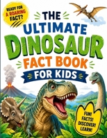 The ultimate dinosaur fact book for kids: 100 Roaring Facts About Dinosaurs, Fossils, Prehistoric Worlds, and Amazing Discoveries B0H5PG5LBB Book Cover