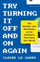 Try Turning It Off and On Again: The Wonder and Weirdness of the Software That Runs Our World 0691294097 Book Cover