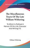 The Miscellaneous Tracts of the Late William Withering: To Which Is Prefixed a Memoir of His Life, Character, and Writings 1432553542 Book Cover