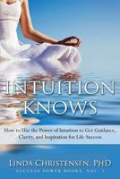 Intuition Knows: How to Use the Power of Intuition to Get Clarity, Guidance, and Inspiration for Life Success (Success Power Book 1) 1514213036 Book Cover