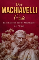 Der Machiavelli-Code : Entschlüsseln Sie die Machtspiele des Alltags, um die Kontrolle über Ihr Schicksal wiederzuerlangen B0FVB33Q8G Book Cover