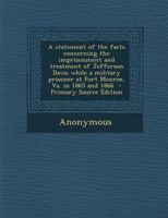 A Statement of the Facts Concerning the Imprisonment and Treatment of Jefferson Davis While a Military Prisoner at Fort Monroe, Va. in 1865 and 1866 1294340506 Book Cover