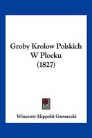 Groby Krolow Polskich W Plocku (1827) 1160101639 Book Cover