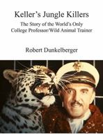 Keller's Jungle Killers: The Story of the World's Only College Professor/Wild Animal Trainer 1628476923 Book Cover