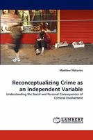 Reconceptualizing Crime as an Independent Variable: Understanding the Social and Personal Consequences of Criminal Involvement 3844300244 Book Cover
