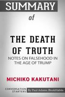 Summary of The Death of Truth: Notes on Falsehood in the Age of Trump by Michiko Kakutani: Conversation Starters 0464952433 Book Cover