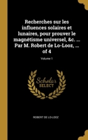 Recherches sur les influences solaires et lunaires, pour prouver le magnétisme universel, &c. ... Par M. Robert de Lo-Looz, ... of 4; Volume 1 0274411520 Book Cover