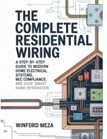 The Complete Residential Wiring: A Step-by-Step Guide to Modern Home Electrical Systems, NEC Code Compliance, and Smart Home Integration B0H1Q46BCP Book Cover
