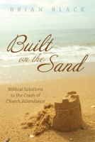 Built on the Sand: Biblical Solutions to the Crash of Church Attendance 1725293501 Book Cover