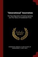 Generational Innovation: The Reconfiguration of Existing Systems and the Failure of Established Firms (Classic Reprint) 1376167883 Book Cover