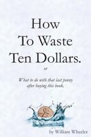 How to Waste Ten Dollars. 1981285954 Book Cover