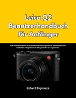 Leica Q2 Benutzerhandbuch für Anfänger: Vom ersten Einschalten bis zu atemberaubenden Ergebnissen: Bebilderte Schritte machen das Fotografieren im Alltag einfacher und angenehmer. (German Edition) B0GRR9GXWT Book Cover