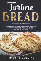 Tartine Bread: Learn How To Make Homemade Artisan Sourdough And Prepare Over 100 Bread Recipes B08QBLY5LH Book Cover