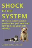 Shock to the System: The Facts About Animal Vaccination, Pet Food And How to Keep Your Pets Healthy 0952304848 Book Cover