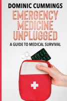 Emergency Medicine Unplugged, A Guide to Medical Survival: Essential Medical Knowledge for Survival Situations, The Ultimate Survival Medicine Handbook 9493378586 Book Cover